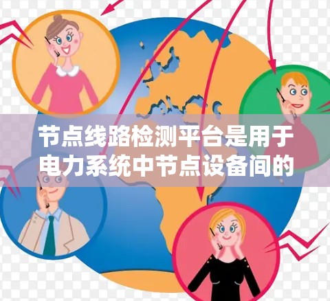 节点线路检测平台是用于电力系统中节点设备间的检测和维护工具,主要包括以下关键部分