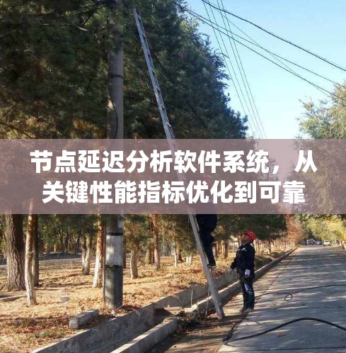 节点延迟分析软件系统,从关键性能指标优化到可靠性的保障