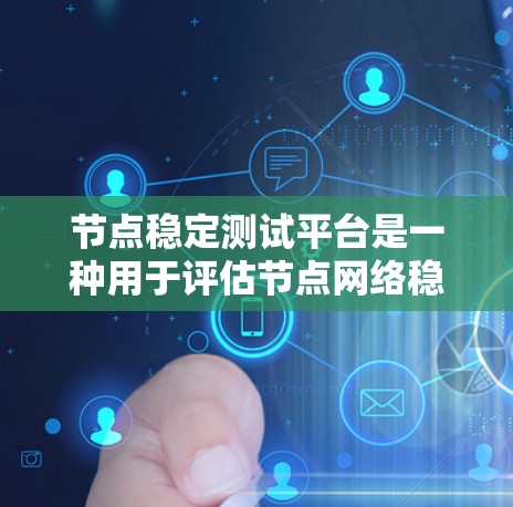 节点稳定测试平台是一种用于评估节点网络稳定性的工具,旨在检测数据传输中的延迟、波动和异常行为。以下是对该平台的详细总结