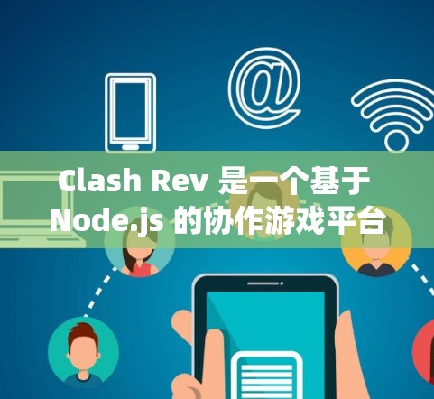 Clash Rev 是一个基于 Node.js 的协作游戏平台,主要用于构建角色和环境。以下是Clash Rev 节点的主要信息