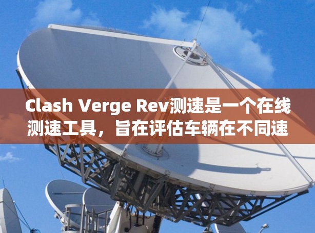 Clash Verge Rev测速是一个在线测速工具,旨在评估车辆在不同速度下的表现。以下是关于该工具的详细指南