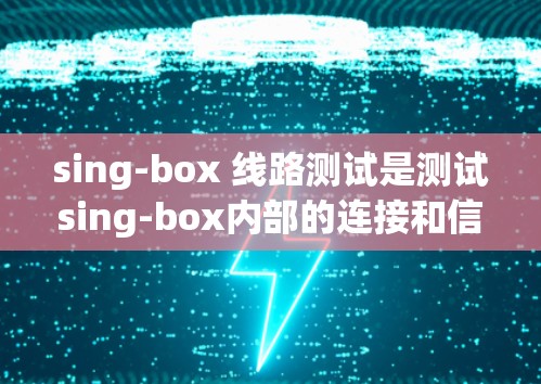 sing-box 线路测试是测试sing-box内部的连接和信号线,确保其符合设计要求。以下是详细的步骤和注意事项