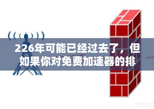 226年可能已经过去了,但如果你对免费加速器的排名感兴趣,或者你正在寻找226年最新的加速器推荐,以下是一些可能的建议和资源