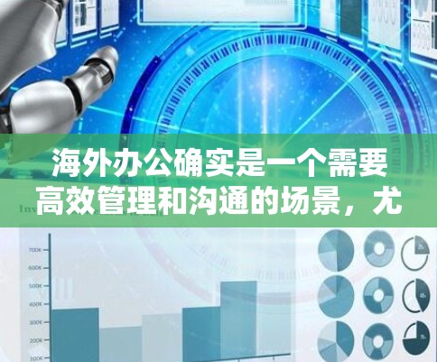 海外办公确实是一个需要高效管理和沟通的场景,尤其是在需要实时查看公司地址、时间表、电话号码等信息时,工具的使用会显著提升工作效率。以下是一些适合海外办公的加速工具,帮助你更高效地管理和沟通