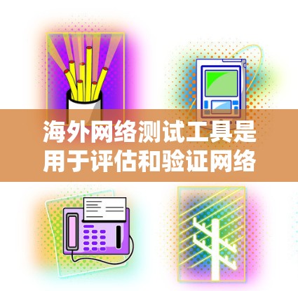 海外网络测试工具是用于评估和验证网络连接性能的工具,广泛应用于Web开发、云服务、物联网设备测试、网络设备测试等领域。以下是一些常用的海外网络测试工具和方法