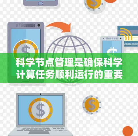 科学节点管理是确保科学计算任务顺利运行的重要环节,涉及硬件、软件、数据存储等多个方面。以下是对科学节点管理的详细总结 科学节点管理是确保科学计算任务顺利运行的重要环节,涉及硬件、软件、数据存储等多个方面。以下是对科学节点管理的详细总结