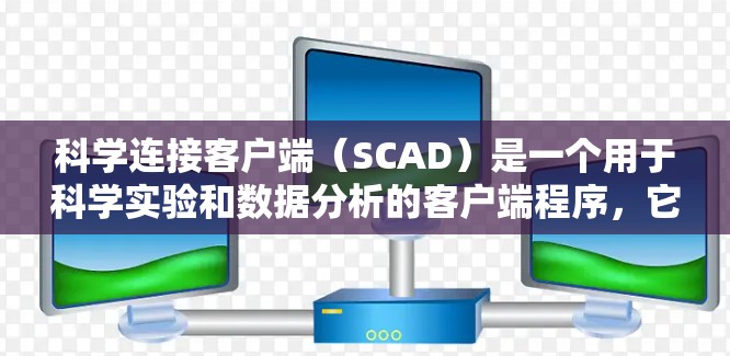 科学连接客户端(SCAD)是一个用于科学实验和数据分析的客户端程序,它与服务器通过科学数据格式进行连接,并提供科学处理和可视化功能。以下是科学连接客户端的主要方面及其步骤