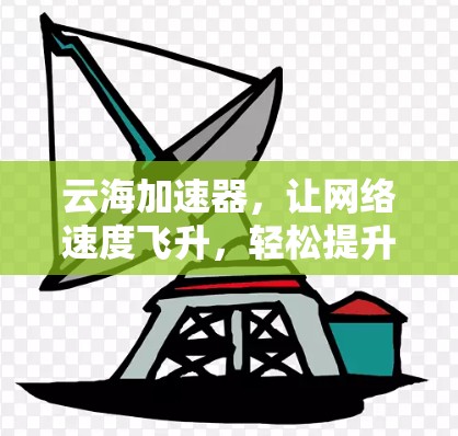 云海加速器,让网络速度飞升,轻松提升网络传输速度 云海加速器,让网络速度飞升,轻松提升网络传输速度