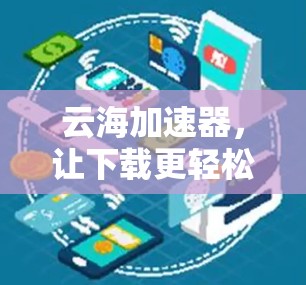 云海加速器,让下载更轻松,更高效 云海加速器,让下载更轻松,更高效