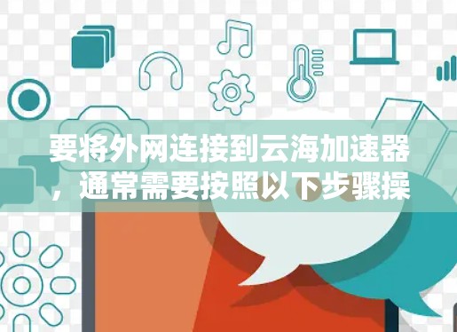 要将外网连接到云海加速器,通常需要按照以下步骤操作