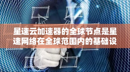星速云加速器的全球节点是星速网络在全球范围内的基础设施,旨在提供云加速服务,帮助用户更快访问互联网。以下是关于星速云加速器全球节点的详细信息