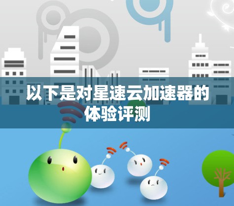 以下是对星速云加速器的体验评测
