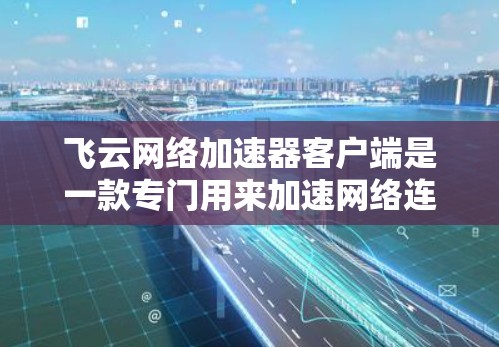 飞云网络加速器客户端是一款专门用来加速网络连接的软件,旨在帮助用户更快地连接到互联网。以下是一些可能的功能和使用方法 飞云网络加速器客户端是一款专门用来加速网络连接的软件,旨在帮助用户更快地连接到互联网。以下是一些可能的功能和使用方法