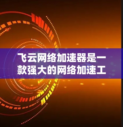 飞云网络加速器是一款强大的网络加速工具,旨在帮助用户管理网络流量并提升网络性能。以下是一个详细的使用指南,帮助你更好地理解和使用该工具
