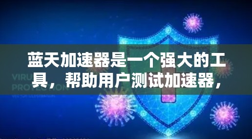 蓝天加速器是一个强大的工具，帮助用户测试加速器，优化性能并提升用户体验。以下是对蓝天加速器最新版本的详细介绍