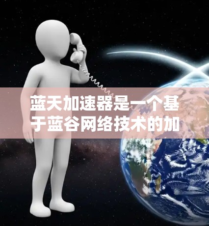蓝天加速器是一个基于蓝谷网络技术的加速服务，旨在帮助用户更快地加载或加速游戏。以下是关于蓝天加速器的详细分析和使用指南