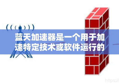 蓝天加速器是一个用于加速特定技术或软件运行的工具，可以在不同的平台上高效运行。如果你需要将该工具用于海外连接，可以按照以下步骤进行