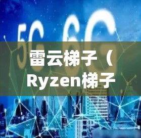 雷云梯子(Ryzen梯子)是一家专注于电子产品设计和生产的企业。如果你想访问雷云梯子的官方网站,可以前往其官方网站获取更多信息。雷云梯子的官网通常会提供产品页面、购买链接和更多的技术资料