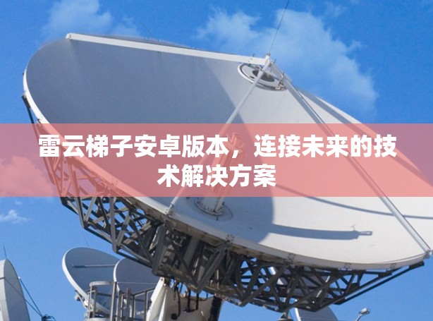 雷云梯子安卓版本,连接未来的技术解决方案
