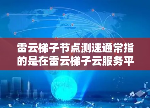 雷云梯子节点测速通常指的是在雷云梯子云服务平台中使用特定工具或包来测试和评估服务器、数据库或存储节点的性能。以下是一些可能的解释和步骤