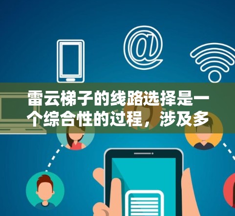 雷云梯子的线路选择是一个综合性的过程，涉及多个因素的综合考量。以下是详细的步骤指南