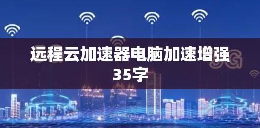 远程云加速器电脑加速增强35字