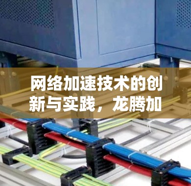 网络加速技术的创新与实践，龙腾加速器客户端的实用指南