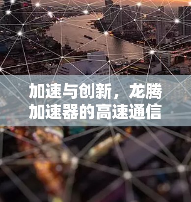 加速与创新,龙腾加速器的高速通信解决方案
