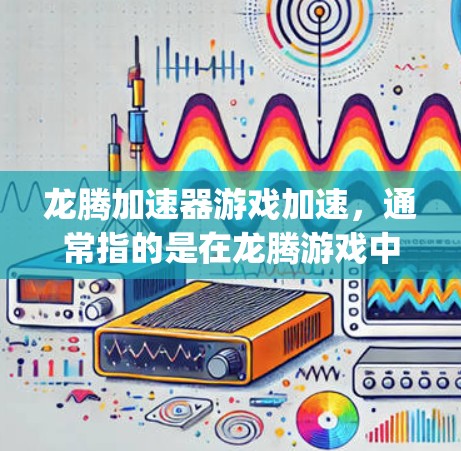 龙腾加速器游戏加速,通常指的是在龙腾游戏中使用加速器(Acceleration Plug-ins)来提升游戏性能和运行速度。以下是一些推荐的加速器工具,可以帮助你加速龙腾游戏 龙腾加速器游戏加速,通常指的是在龙腾游戏中使用加速器(Acceleration Plug-ins)来提升游戏性能和运行速度。以下是一些推荐的加速器工具,可以帮助你加速龙腾游戏