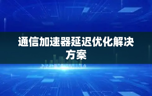 通信加速器延迟优化解决方案
