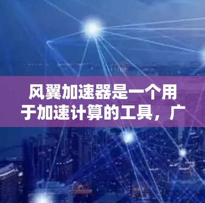 风翼加速器是一个用于加速计算的工具,广泛应用于飞行模拟、游戏开发、物理引擎等领域。以下是关于风翼加速器的详细介绍和最新版本