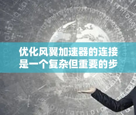 优化风翼加速器的连接是一个复杂但重要的步骤,主要涉及流体动力学、结构优化和连接优化。以下是对该问题的总结和建议