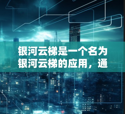 银河云梯是一个名为银河云梯的应用,通常指一种用于云服务管理的工具。以下是关于银河云梯的详细信息 银河云梯是一个名为银河云梯的应用,通常指一种用于云服务管理的工具。以下是关于银河云梯的详细信息