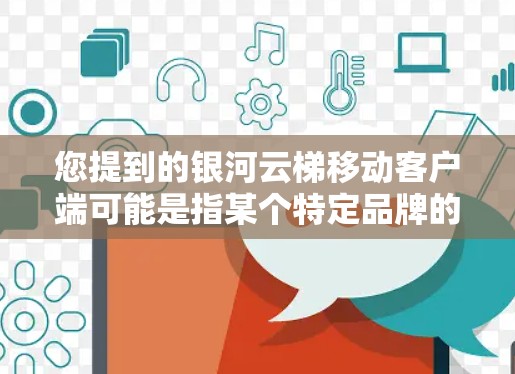 您提到的银河云梯移动客户端可能是指某个特定品牌的移动应用,但没有提供足够的信息来确定其具体含义。银河云梯可能是一个品牌、公司、产品或服务的缩写,需要更多的上下文来理解其具体含义