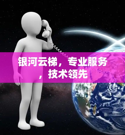 银河云梯,专业服务,技术领先