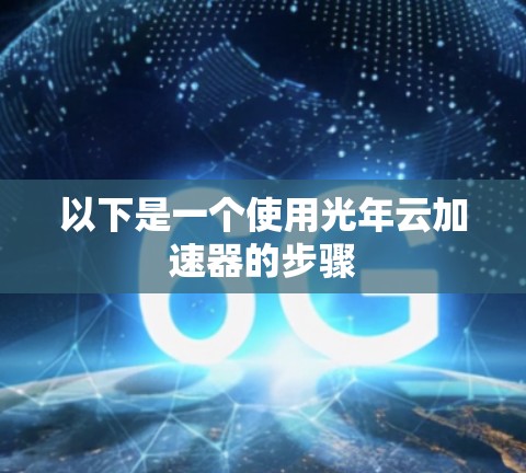 以下是一个使用光年云加速器的步骤