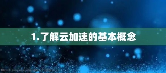 1.了解云加速的基本概念