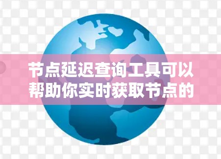 节点延迟查询工具可以帮助你实时获取节点的网络延迟数据,这对于优化网络性能、控制数据传输延迟非常重要。以下是一些常用的节点延迟查询工具