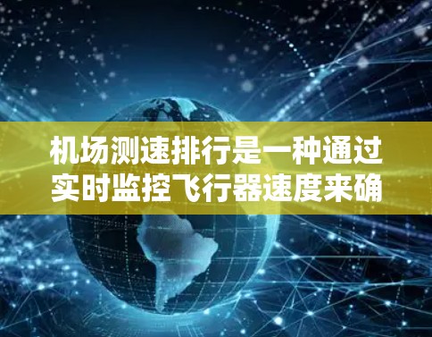 机场测速排行是一种通过实时监控飞行器速度来确保交通规则遵守和优化交通管理的手段。以下是关于机场测速排行的一些关键点