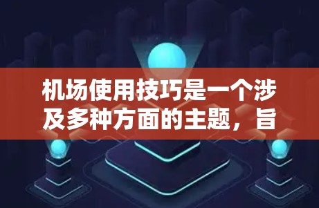 机场使用技巧是一个涉及多种方面的主题,旨在提升机场的运营效率、人员管理和服务质量和旅客体验。以下是一些关键的机场使用技巧,供您参考