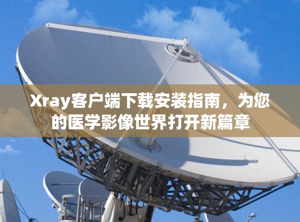 Xray客户端下载安装指南，为您的医学影像世界打开新篇章