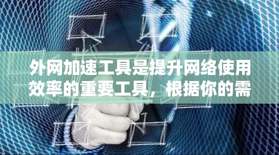 外网加速工具是提升网络使用效率的重要工具,根据你的需求和网络环境,可以选择适合的工具。以下是一些推荐的外网加速工具,并根据你的具体情况来选择