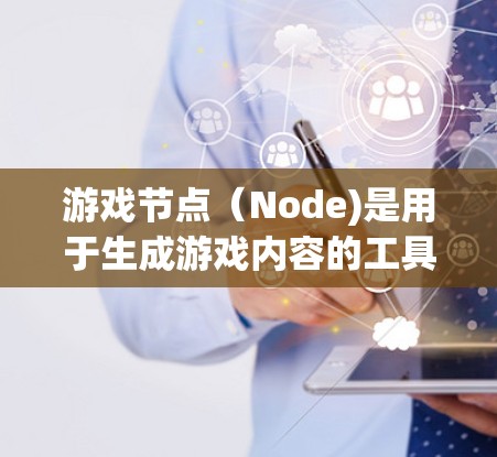 游戏节点(Node)是用于生成游戏内容的工具,常见于渲染引擎中。以下是几种常见的游戏节点类型及其用途