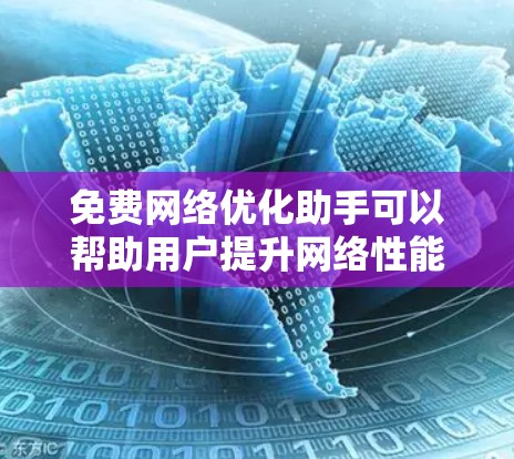 免费网络优化助手可以帮助用户提升网络性能和安全性,以下是一些关键的免费工具和资源,供您参考