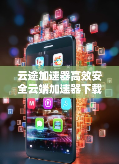 云途加速器高效安全云端加速器下载