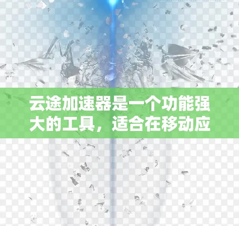 云途加速器是一个功能强大的工具，适合在移动应用、商务交流以及物联网设备上使用。以下是对云途加速器的详细总结