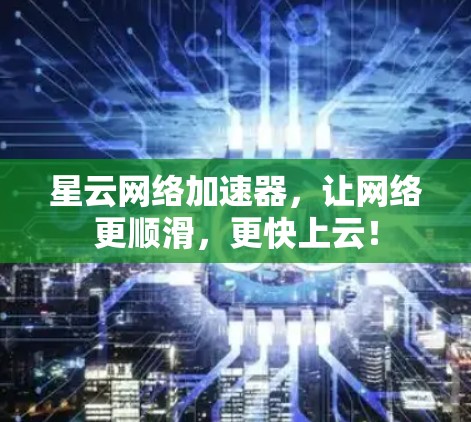 星云网络加速器,让网络更顺滑,更快上云!
