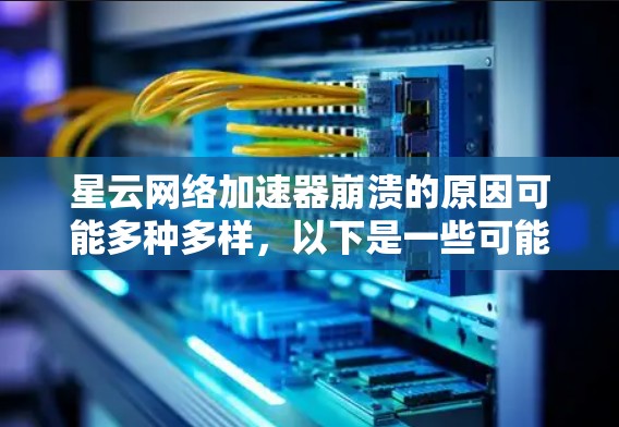 星云网络加速器崩溃的原因可能多种多样，以下是一些可能的原因和解决方法