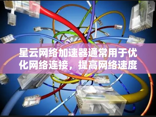 星云网络加速器通常用于优化网络连接,提高网络速度和稳定性。以下是一些优化网络线路的方法,您可以根据实际情况调整