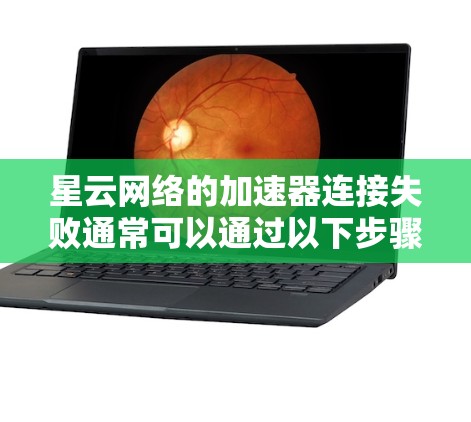 星云网络的加速器连接失败通常可以通过以下步骤排查和解决